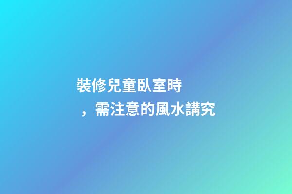 裝修兒童臥室時，需注意的風水講究
